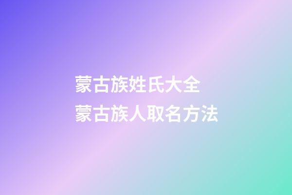 蒙古族姓氏大全 蒙古族人取名方法